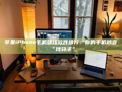凉山苹果iPhone手机赚钱软件排行：你的手机秒变“钱袋子”
