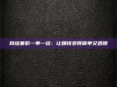 凉山网络兼职一单一结：让赚钱变得简单又透明