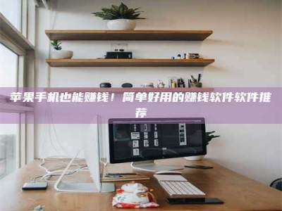 凉山苹果手机也能赚钱！简单好用的赚钱软件软件推荐