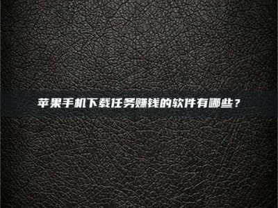 凉山苹果手机下载任务赚钱的软件有哪些？