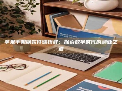 凉山苹果手机刷软件赚钱群：探索数字时代的副业之道