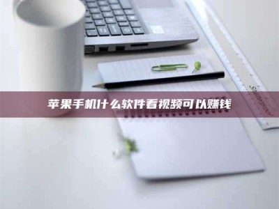 凉山苹果手机什么软件看视频可以赚钱