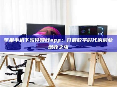 凉山苹果手机下软件赚钱app：开启数字时代的副业增收之旅